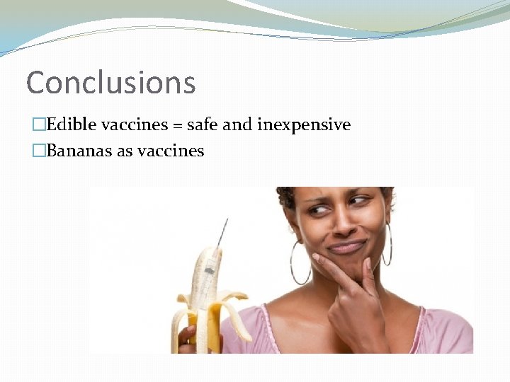 Conclusions �Edible vaccines = safe and inexpensive �Bananas as vaccines 