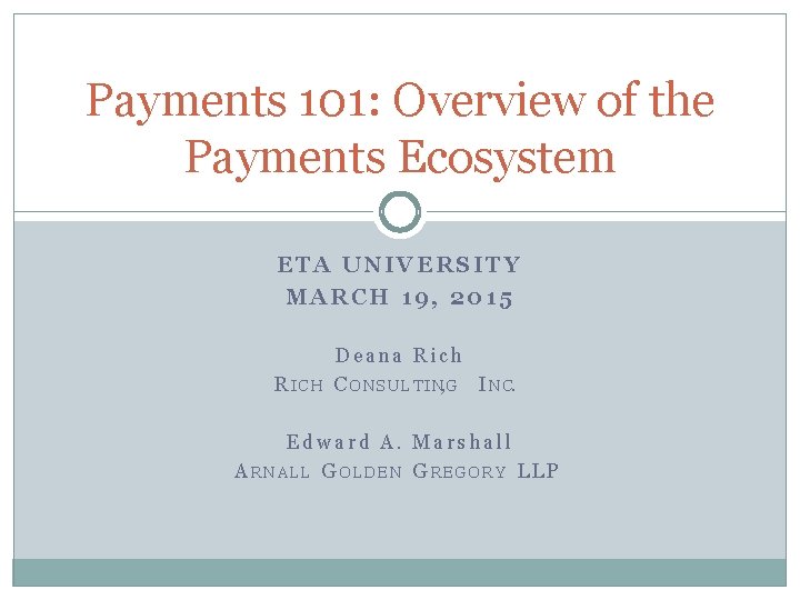 Payments 101: Overview of the Payments Ecosystem ETA UNIVERSITY MARCH 19, 2015 R ICH