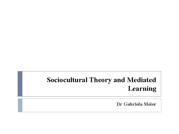 Sociocultural Theory and Mediated Learning Dr Gabriela Meier 