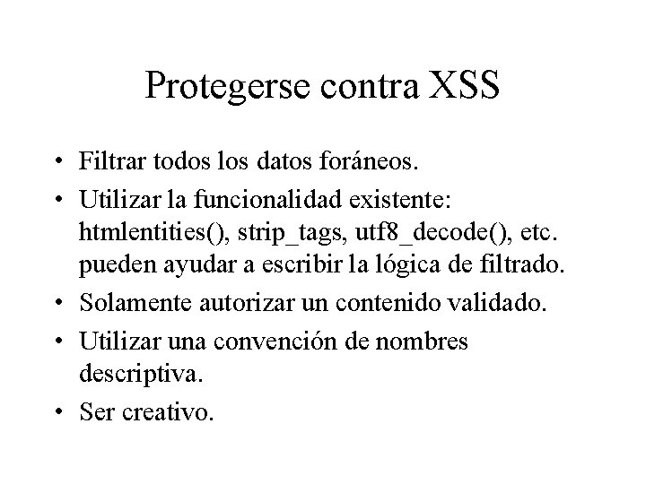 Protegerse contra XSS • Filtrar todos los datos foráneos. • Utilizar la funcionalidad existente: Protegerse contra XSS • Filtrar todos los datos foráneos. • Utilizar la funcionalidad existente:
