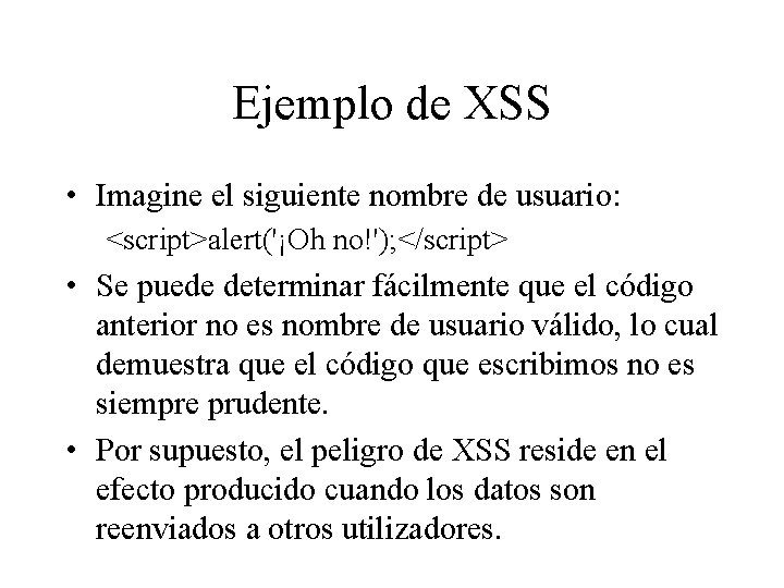 Ejemplo de XSS • Imagine el siguiente nombre de usuario: <script>alert('¡Oh no!'); </script> • Ejemplo de XSS • Imagine el siguiente nombre de usuario: <script>alert('¡Oh no!'); </script> •