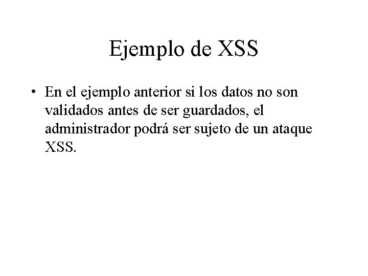 Ejemplo de XSS • En el ejemplo anterior si los datos no son validados Ejemplo de XSS • En el ejemplo anterior si los datos no son validados