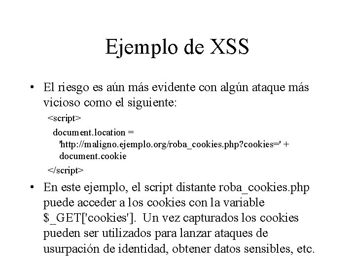 Ejemplo de XSS • El riesgo es aún más evidente con algún ataque más Ejemplo de XSS • El riesgo es aún más evidente con algún ataque más