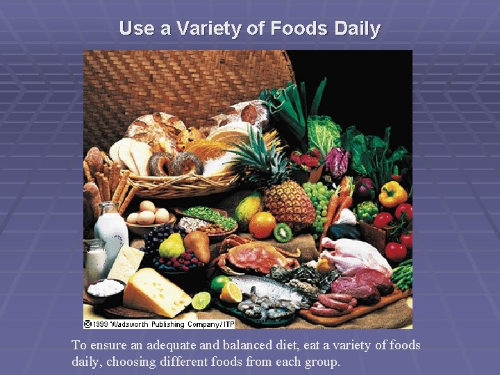 Use a Variety of Foods Daily To ensure an adequate and balanced diet, eat