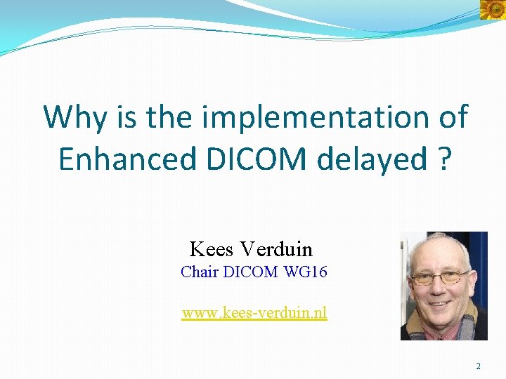 Why is the implementation of Enhanced DICOM delayed ? Kees Verduin Chair DICOM WG