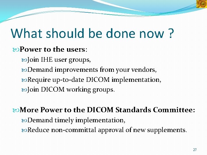 What should be done now ? Power to the users: Join IHE user groups,