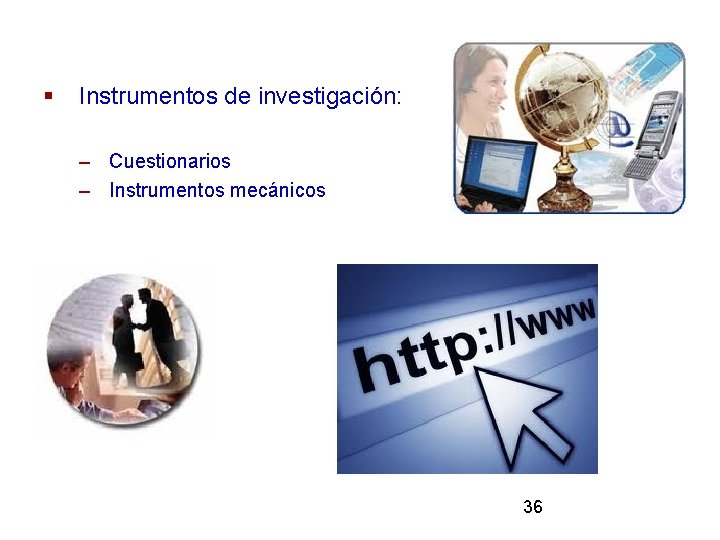 § Instrumentos de investigación: – Cuestionarios – Instrumentos mecánicos 36 
