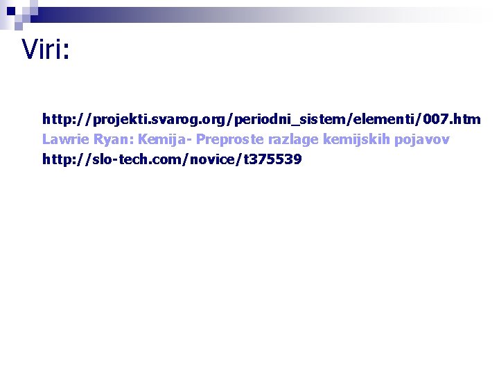 Viri: http: //projekti. svarog. org/periodni_sistem/elementi/007. htm Lawrie Ryan: Kemija- Preproste razlage kemijskih pojavov http: Viri: http: //projekti. svarog. org/periodni_sistem/elementi/007. htm Lawrie Ryan: Kemija- Preproste razlage kemijskih pojavov http: