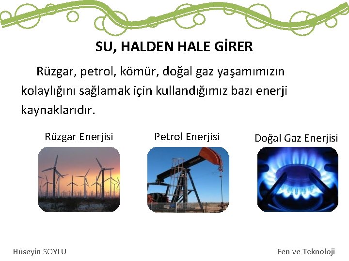 SU, HALDEN HALE GİRER Rüzgar, petrol, kömür, doğal gaz yaşamımızın kolaylığını sağlamak için kullandığımız