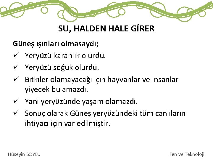 SU, HALDEN HALE GİRER Güneş ışınları olmasaydı; ü Yeryüzü karanlık olurdu. ü Yeryüzü soğuk