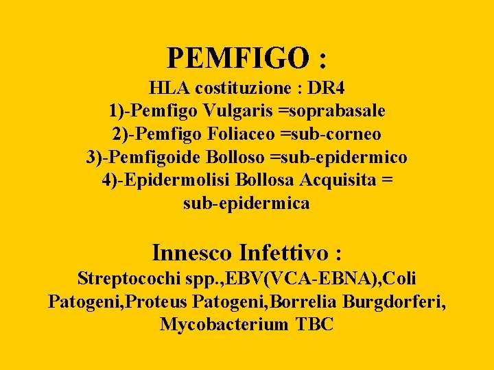 PEMFIGO : HLA costituzione : DR 4 1)-Pemfigo Vulgaris =soprabasale 2)-Pemfigo Foliaceo =sub-corneo 3)-Pemfigoide