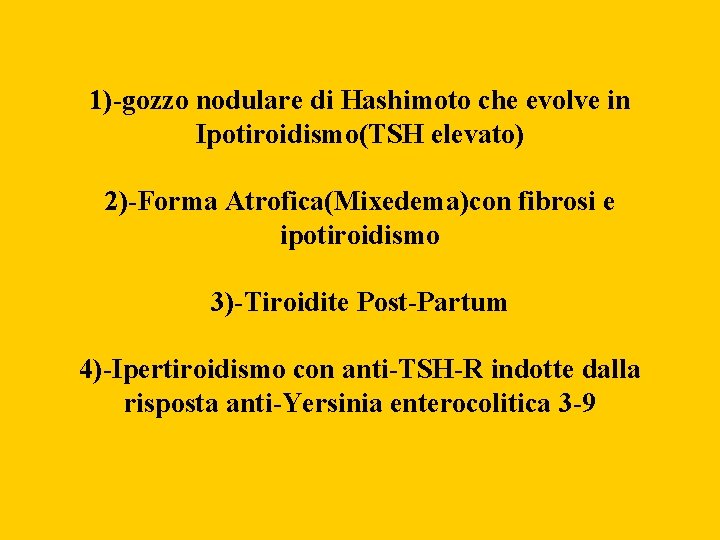 1)-gozzo nodulare di Hashimoto che evolve in Ipotiroidismo(TSH elevato) 2)-Forma Atrofica(Mixedema)con fibrosi e ipotiroidismo