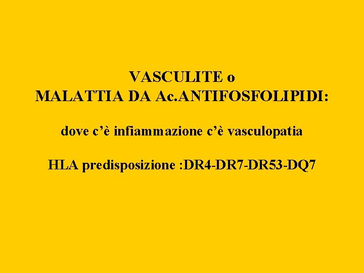 VASCULITE o MALATTIA DA Ac. ANTIFOSFOLIPIDI: dove c’è infiammazione c’è vasculopatia HLA predisposizione :