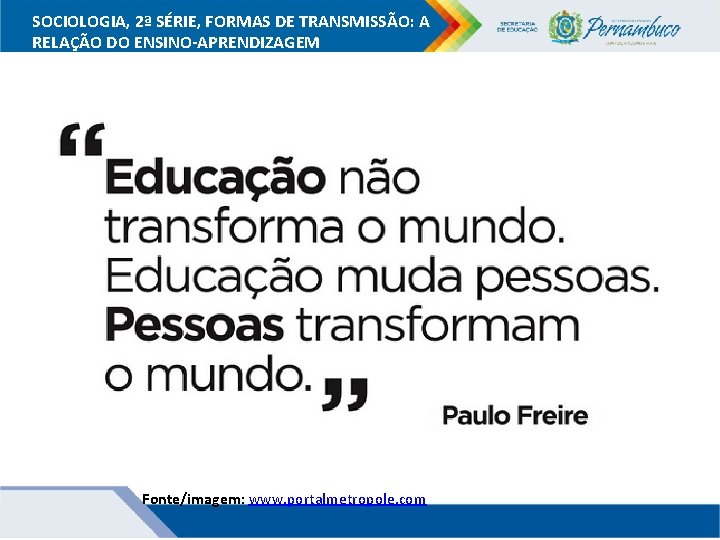 SOCIOLOGIA, 2ª SÉRIE, FORMAS DE TRANSMISSÃO: A RELAÇÃO DO ENSINO-APRENDIZAGEM Fonte/imagem: www. portalmetropole. com