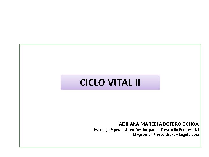 CICLO VITAL II ADRIANA MARCELA BOTERO OCHOA Psicóloga Especialista en Gestión para el Desarrollo