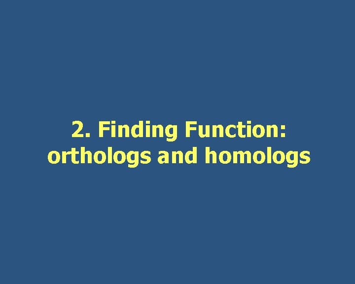 2. Finding Function: orthologs and homologs 