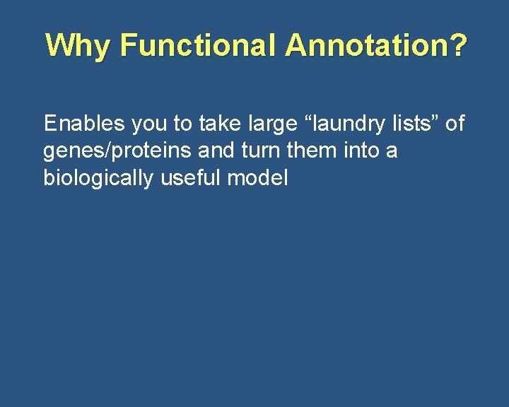 Why Functional Annotation? Enables you to take large “laundry lists” of genes/proteins and turn