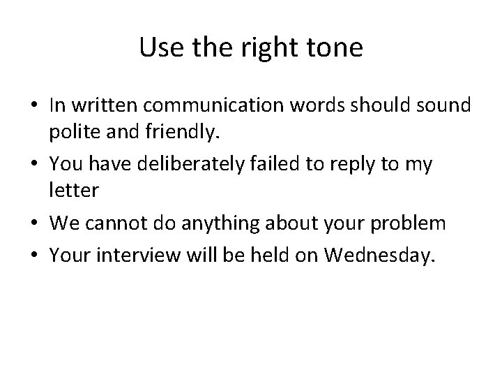 Use the right tone • In written communication words should sound polite and friendly.