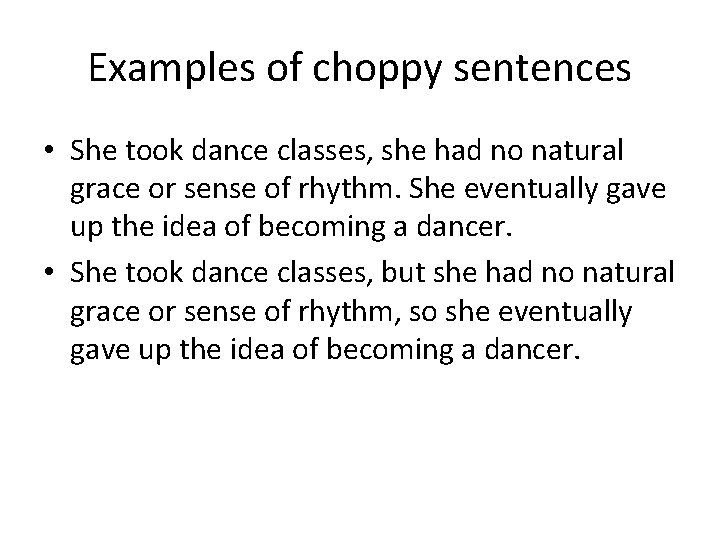 Examples of choppy sentences • She took dance classes, she had no natural grace