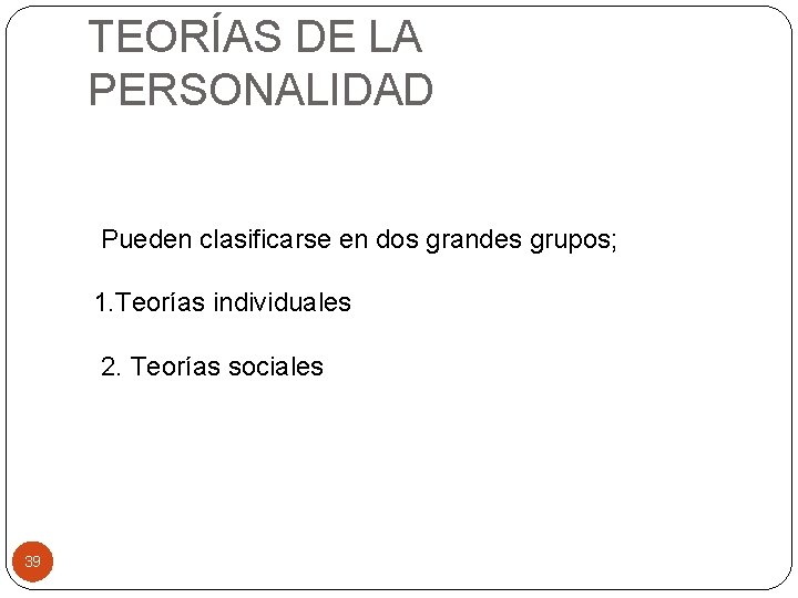 TEORÍAS DE LA PERSONALIDAD Pueden clasificarse en dos grandes grupos; 1. Teorías individuales 2.