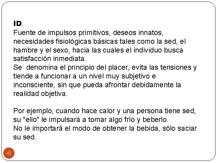 ID. Fuente de impulsos primitivos, deseos innatos, necesidades fisiológicas básicas tales como la sed,