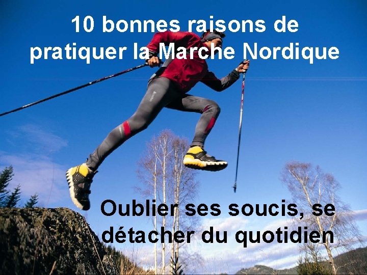 10 bonnes raisons de pratiquer la Marche Nordique Oublier ses soucis, se détacher du