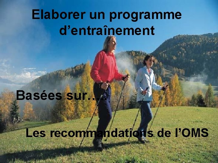 Elaborer un programme d’entraînement Basées sur…. . Les recommandations de l’OMS 