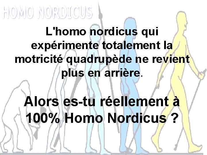 L'homo nordicus qui expérimente totalement la motricité quadrupède ne revient plus en arrière. Alors