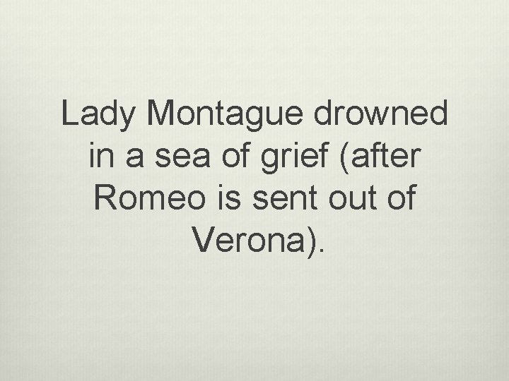 Lady Montague drowned in a sea of grief (after Romeo is sent out of