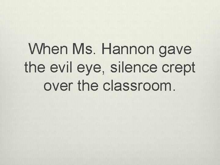 When Ms. Hannon gave the evil eye, silence crept over the classroom. 