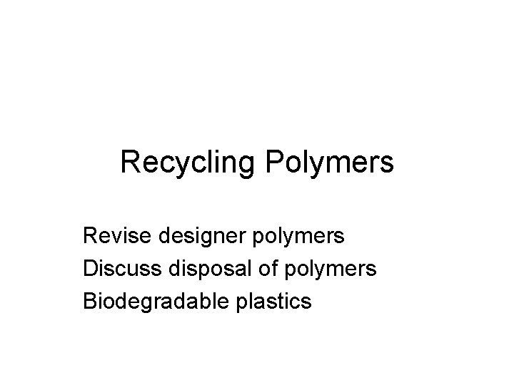 Recycling Polymers Revise designer polymers Discuss disposal of polymers Biodegradable plastics 