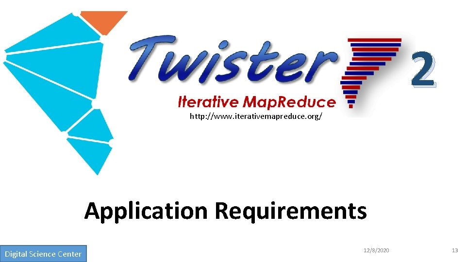 2 http: //www. iterativemapreduce. org/ Application Requirements Digital Science Center 12/8/2020 13 