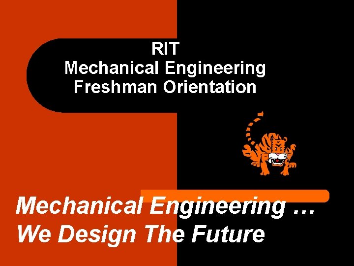 RIT Mechanical Engineering Freshman Orientation Mechanical Engineering … We Design The Future 