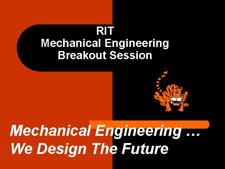 RIT Mechanical Engineering Breakout Session Mechanical Engineering … We Design The Future 