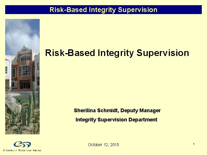 Risk-Based Integrity Supervision Sherilina Schmidt, Deputy Manager Integrity Supervision Department October 12, 2015 1