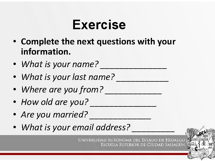 Exercise • Complete the next questions with your information. • What is your name?