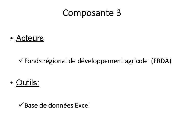 Composante 3 • Acteurs üFonds régional de développement agricole (FRDA) • Outils: üBase de