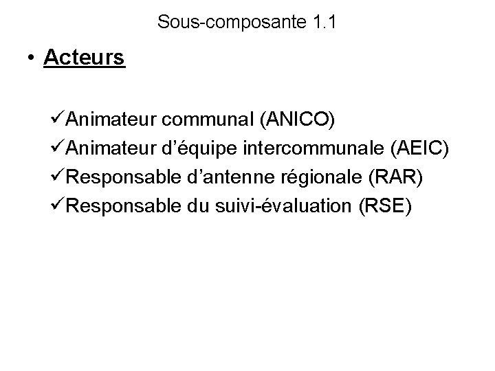 Sous-composante 1. 1 • Acteurs üAnimateur communal (ANICO) üAnimateur d’équipe intercommunale (AEIC) üResponsable d’antenne