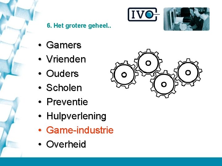 6. Het grotere geheel. . • • Gamers Vrienden Ouders Scholen Preventie Hulpverlening Game-industrie