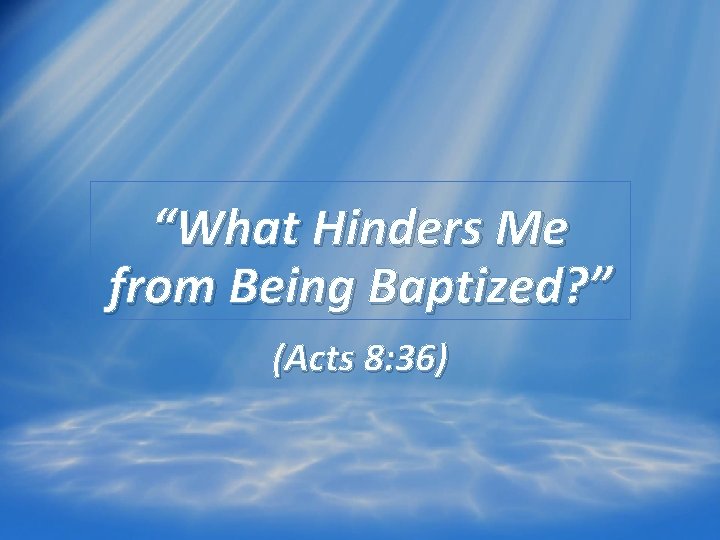 “What Hinders Me from Being Baptized? ” (Acts 8: 36) 