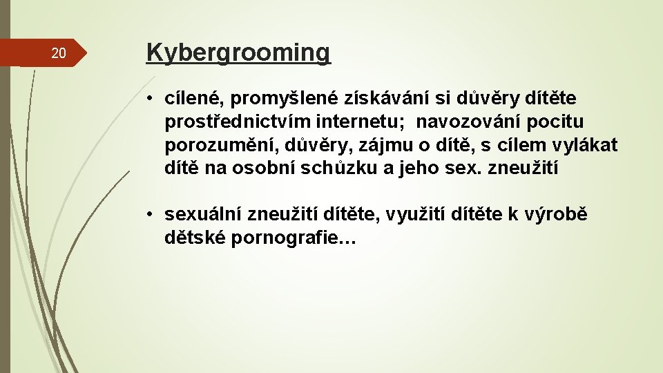 20 Kybergrooming • cílené, promyšlené získávání si důvěry dítěte prostřednictvím internetu; navozování pocitu porozumění,