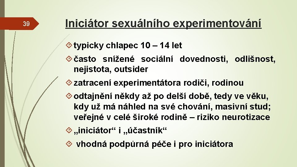 39 Iniciátor sexuálního experimentování typicky chlapec 10 – 14 let často snížené sociální dovednosti,