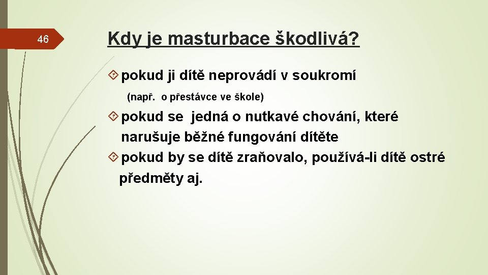 46 Kdy je masturbace škodlivá? pokud ji dítě neprovádí v soukromí (např. o přestávce