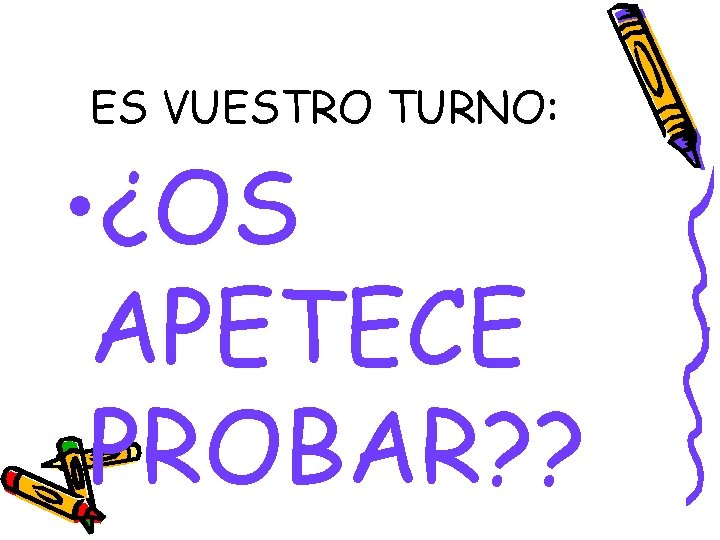 ES VUESTRO TURNO: • ¿OS APETECE PROBAR? ? 