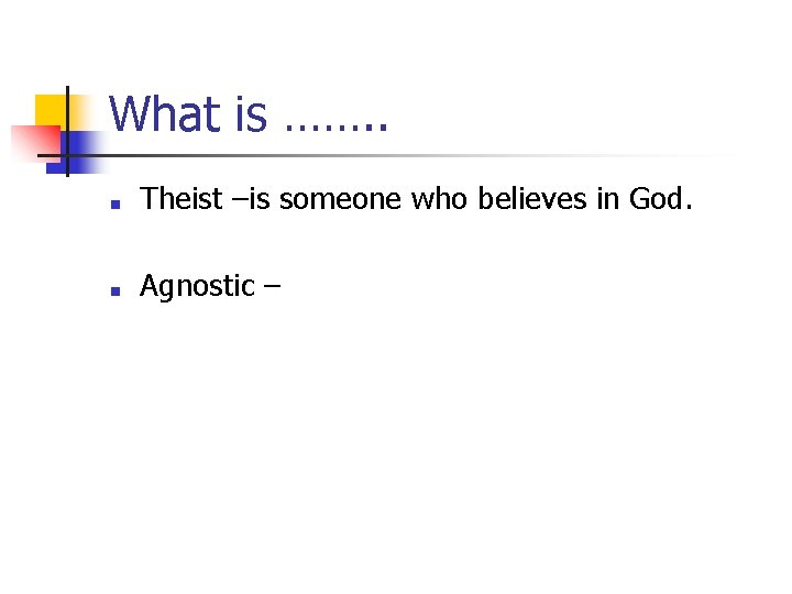What is ……. . ■ Theist –is someone who believes in God. ■ Agnostic