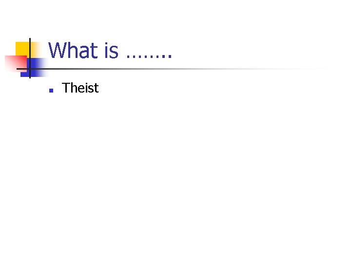 What is ……. . ■ Theist 