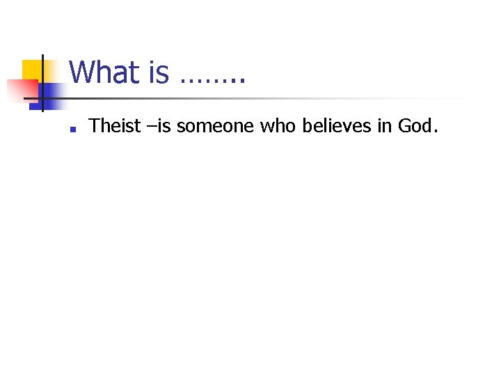 What is ……. . ■ Theist –is someone who believes in God. 