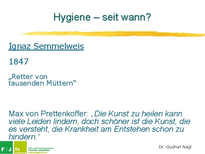 Hygiene – seit wann? Ignaz Semmelweis 1847 „Retter von tausenden Müttern“ Max von Prettenkoffer: