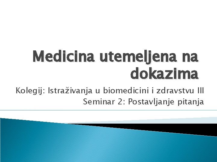 Medicina utemeljena na dokazima Kolegij: Istraživanja u biomedicini i zdravstvu III Seminar 2: Postavljanje