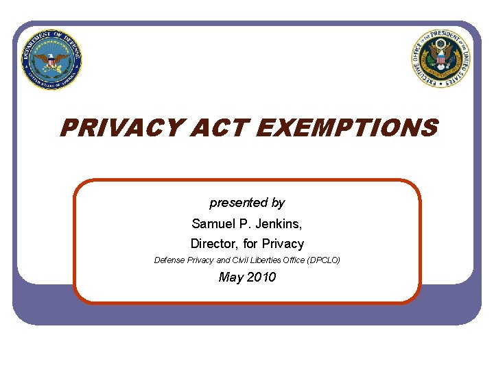 PRIVACY ACT EXEMPTIONS presented by Samuel P. Jenkins, Director, for Privacy Defense Privacy and